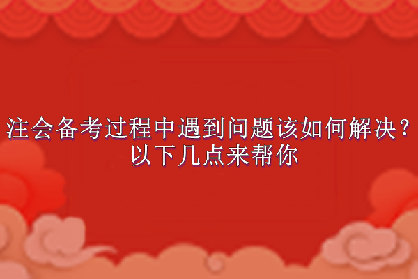 注會備考過程中遇到問題該如何解決？以下幾點來幫你