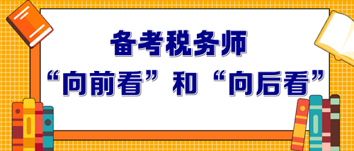 2024年備考稅務師要做到“向前看”和“向后看”