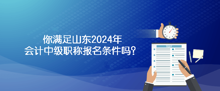 你滿足山東2024年會(huì)計(jì)中級(jí)職稱報(bào)名條件嗎？