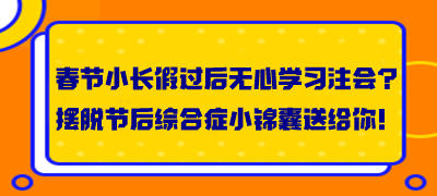 春節(jié)小長(zhǎng)假過(guò)后無(wú)心學(xué)習(xí)注會(huì)？擺脫節(jié)后綜合癥小錦囊送給你！