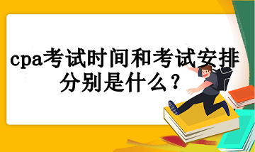 cpa考試時(shí)間和考試安排分別是什么？