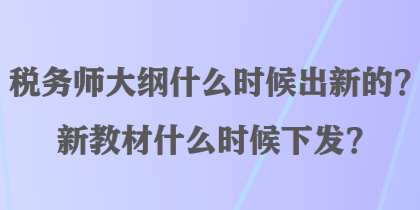 稅務(wù)師大綱什么時候出新的？新教材什么時候下發(fā)？