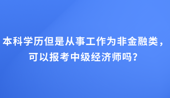 本科學歷但是從事工作為非金融類，可以報考中級經濟師嗎？