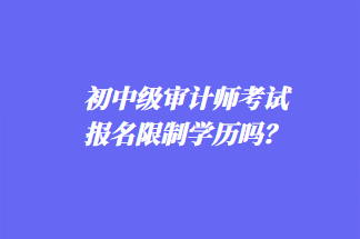 初中級審計師考試報名限制學歷嗎？