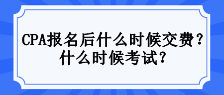 CPA報名后什么時候交費？什么時候考試？