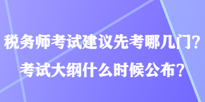 稅務(wù)師考試建議先考哪幾門？考試大綱什么時(shí)候公布？