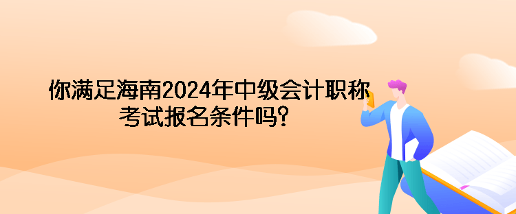 你滿足海南2024年中級(jí)會(huì)計(jì)職稱考試報(bào)名條件嗎？