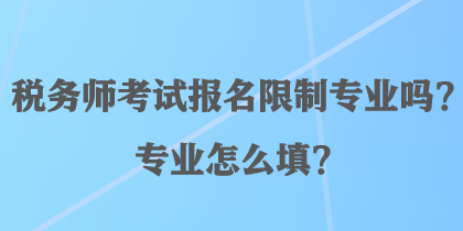 稅務(wù)師考試報(bào)名限制專(zhuān)業(yè)嗎？專(zhuān)業(yè)怎么填？