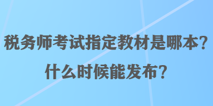 稅務(wù)師考試指定教材是哪本？什么時(shí)候能發(fā)布？