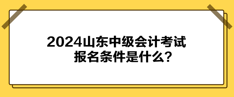 2024山東中級會計考試報名條件是什么？