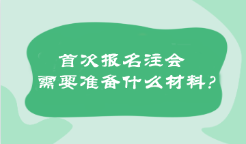 首次報(bào)名注會(huì)需要準(zhǔn)備什么材料