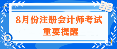 【不容錯過】關(guān)于8月份注冊會計師考試的重要提醒！