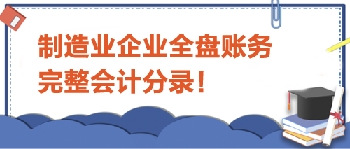 制造業(yè)企業(yè)全盤賬務(wù)完整會計分錄！