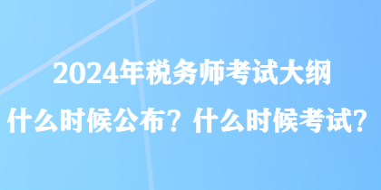 2024年稅務(wù)師考試大綱什么時(shí)候公布？什么時(shí)候考試？