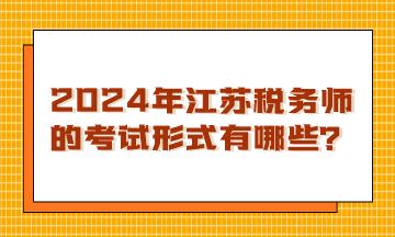 2024年江蘇稅務(wù)師的考試形式有哪些？