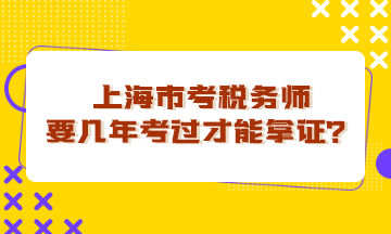 上海市考稅務(wù)師要幾年考過(guò)才能拿證？