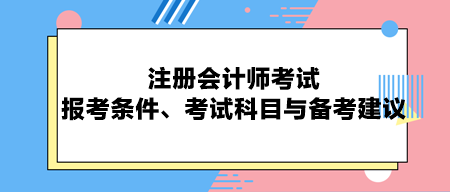 注冊(cè)會(huì)計(jì)師考試：報(bào)考條件、考試科目與備考建議