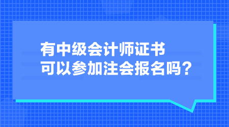 有中級(jí)會(huì)計(jì)師證書(shū)可以參加注會(huì)報(bào)名嗎？