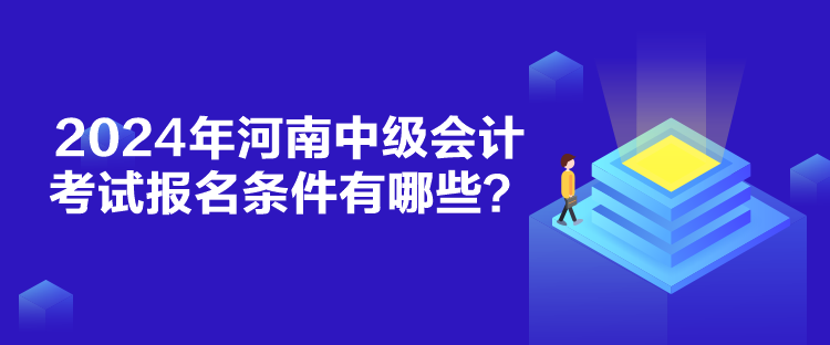 2024年河南中級(jí)會(huì)計(jì)考試報(bào)名條件有哪些？