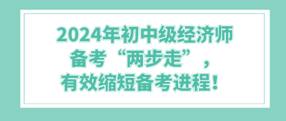 2024年初中級(jí)經(jīng)濟(jì)師備考“兩步走”，有效縮短備考進(jìn)程！