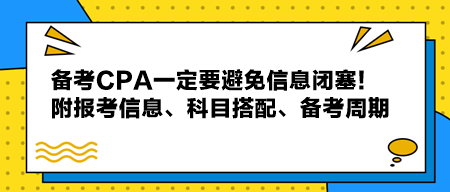 備考CPA一定要避免信息閉塞！附報(bào)考信息、科目搭配、備考周期！