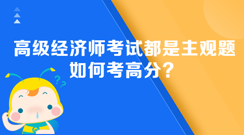 高級經(jīng)濟師考試都是主觀題 如何考高分？