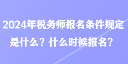 2024年稅務(wù)師報(bào)名條件規(guī)定是什么？什么時(shí)候報(bào)名？