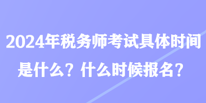 2024年稅務(wù)師考試具體時(shí)間是什么？什么時(shí)候報(bào)名？