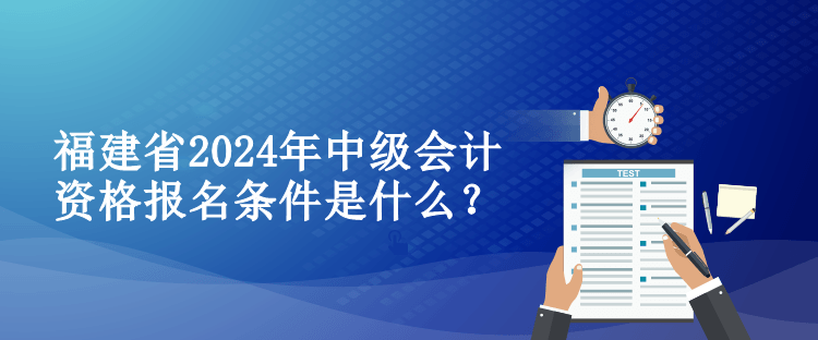 福建省2024年中級會計資格報名條件是什么？