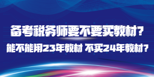 備考稅務(wù)師要不要買教材？能不能用23年教材 不買24年教材？