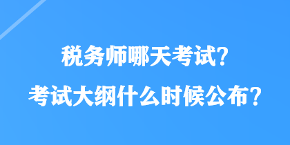 稅務(wù)師哪天考試？考試大綱什么時候公布？