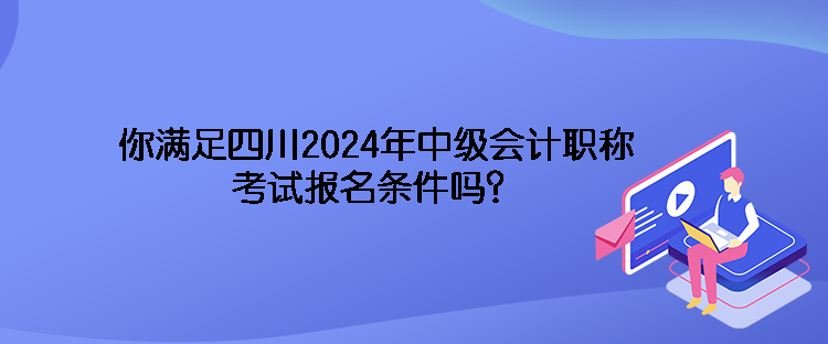 你滿(mǎn)足四川2024年中級(jí)會(huì)計(jì)職稱(chēng)考試報(bào)名條件嗎？