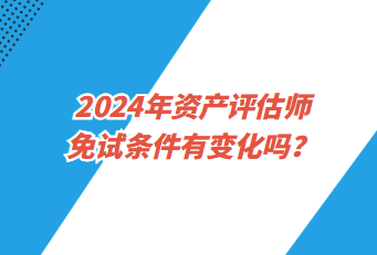 2024年資產(chǎn)評(píng)估師免試條件有變化嗎？