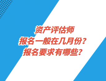 資產(chǎn)評估師報名一般在幾月份？報名要求有哪些？