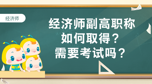 經(jīng)濟(jì)師副高職稱如何取得？需要考試嗎？