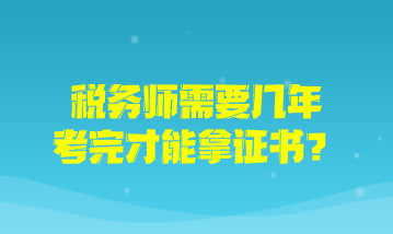 稅務(wù)師需要幾年考完才能拿證書？