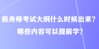 稅務(wù)師考試大綱什么時(shí)候出來(lái)？哪些內(nèi)容可以提前學(xué)？