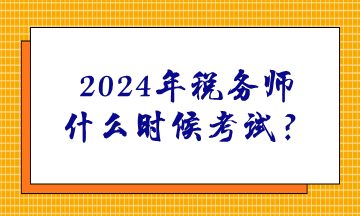 2024年稅務師什么時候考試？