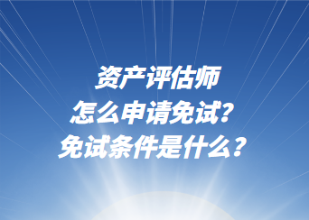 資產(chǎn)評(píng)估師怎么申請(qǐng)免試？免試條件是什么？