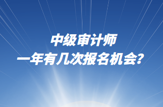 中級審計(jì)師一年有幾次報(bào)名機(jī)會(huì)？