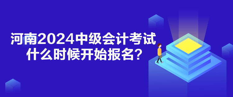 河南2024中級(jí)會(huì)計(jì)考試什么時(shí)候報(bào)名？