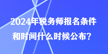 2024年稅務(wù)師報(bào)名條件和時(shí)間什么時(shí)候公布？