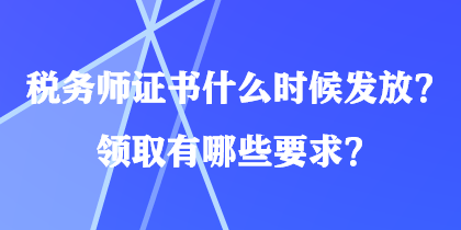 稅務(wù)師證書(shū)什么時(shí)候發(fā)放？領(lǐng)取有哪些要求？