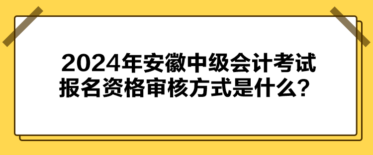 2024年安徽中級(jí)會(huì)計(jì)考試報(bào)名資格審核方式是什么？