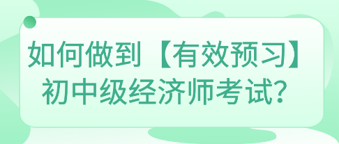 如何做到【有效預(yù)習(xí)】初中級(jí)經(jīng)濟(jì)師考試？