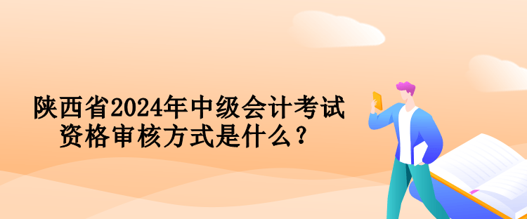 陜西省2024年中級會計考試資格審核方式是什么？