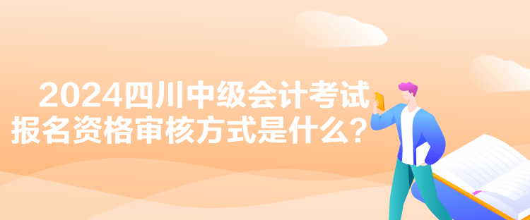 2024四川中級會計(jì)考試報名資格審核方式是什么？