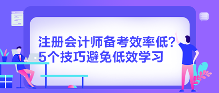 注冊會計師備考效率低？5個技巧避免低效學(xué)習(xí)