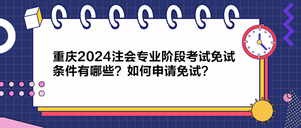 重慶2024注會專業(yè)階段考試免試條件有哪些？如何申請免試？