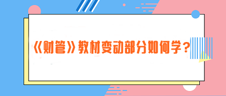 致注會早鳥們——《財(cái)管》教材變動部分如何學(xué)？